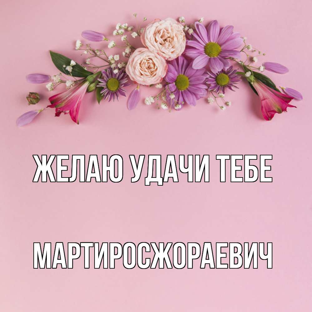 Открытка  с именем. Мартиросжораевич, Желаю удачи тебе  