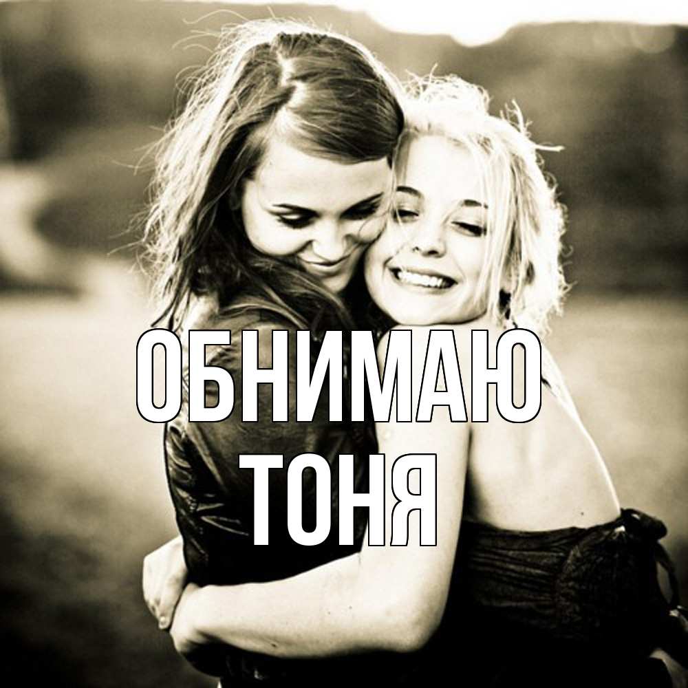 Открытка  с именем. Тоня, Обнимаю  