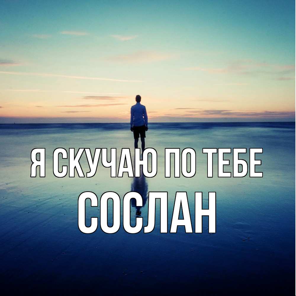 Открытка  с именем. Сослан, Я скучаю по тебе  