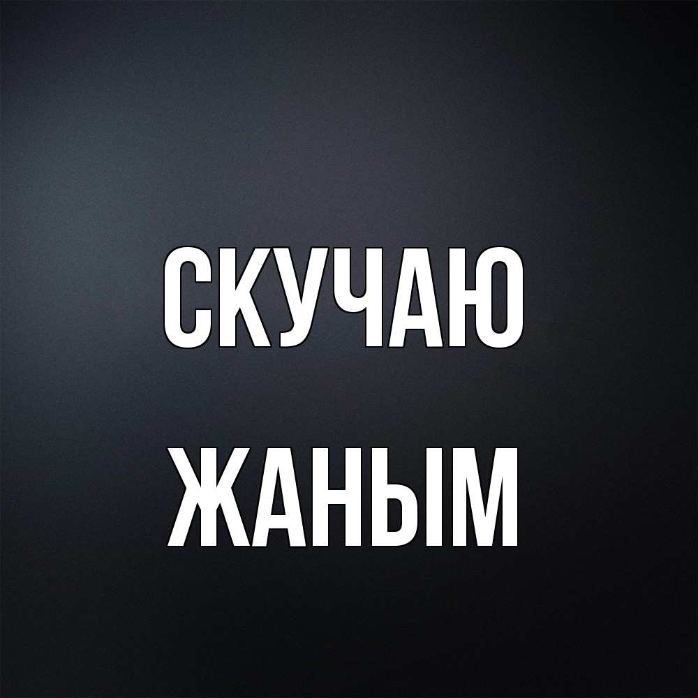 Открытка  с именем. Жаным, Скучаю  