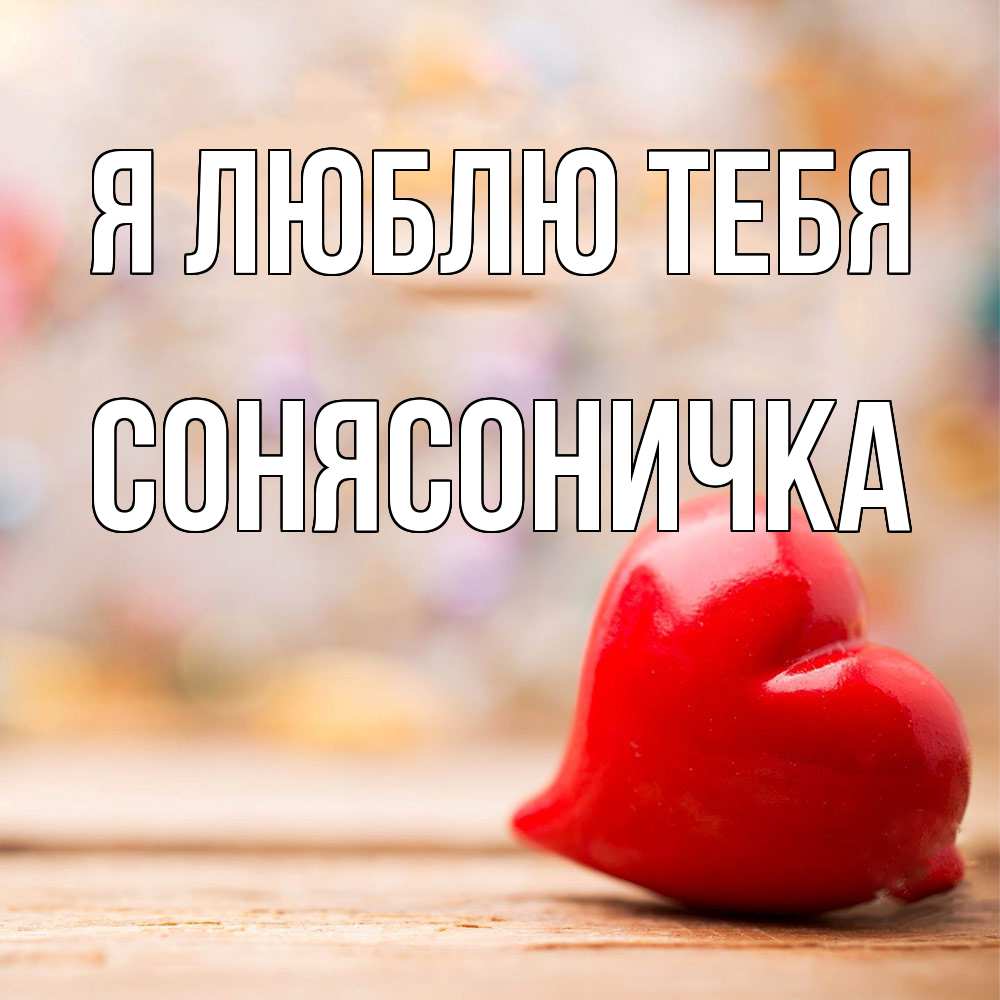 Открытка  с именем. Сонясоничка, Я люблю тебя  