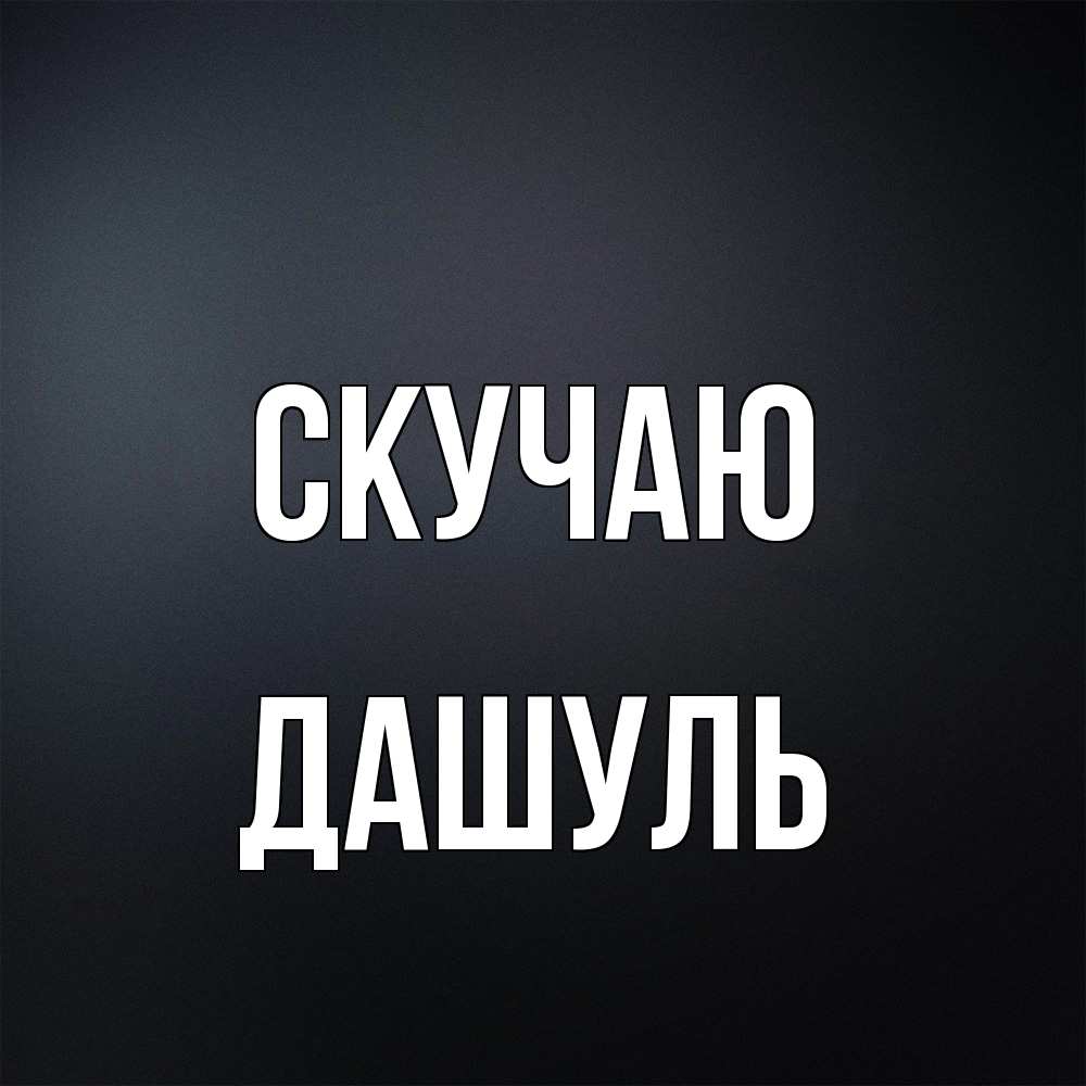 Открытка  с именем. Дашуль, Скучаю  