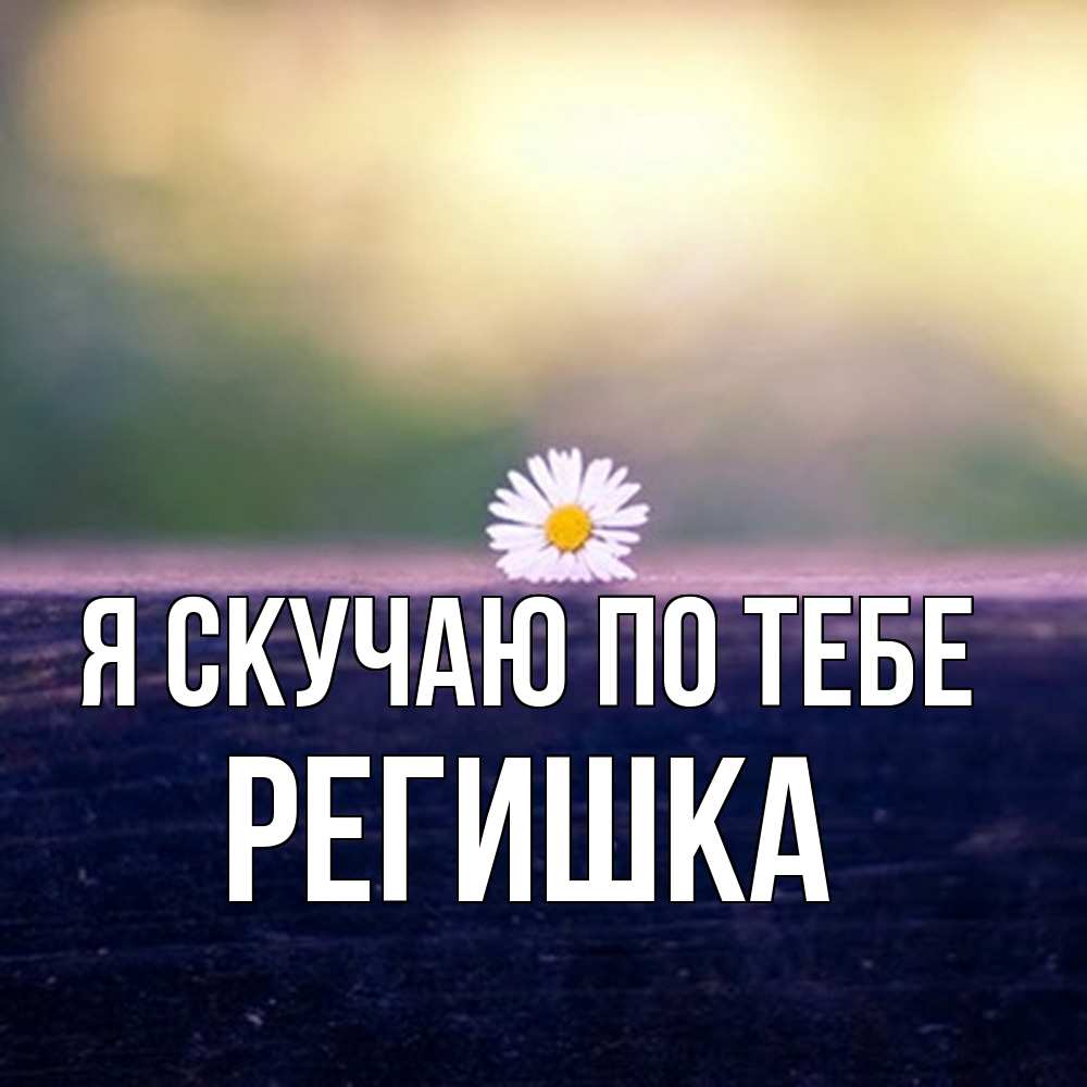 Открытка  с именем. Регишка, Я скучаю по тебе  