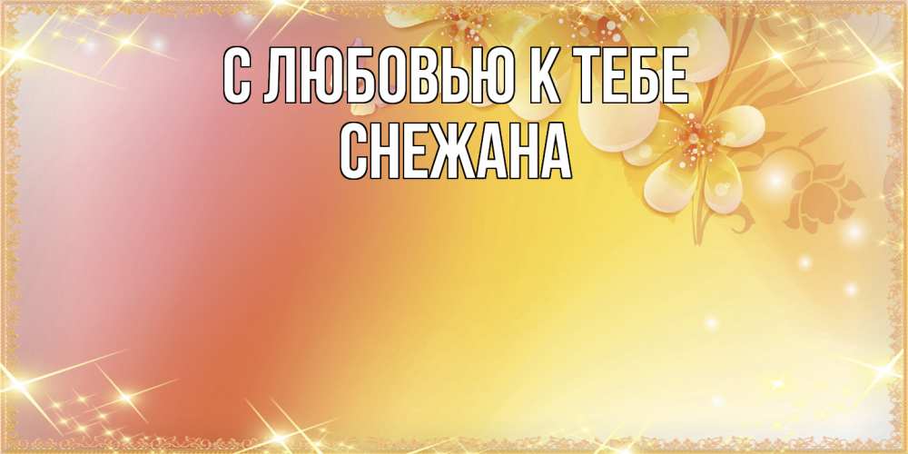 Открытка  с именем. Снежана, С любовью к тебе  