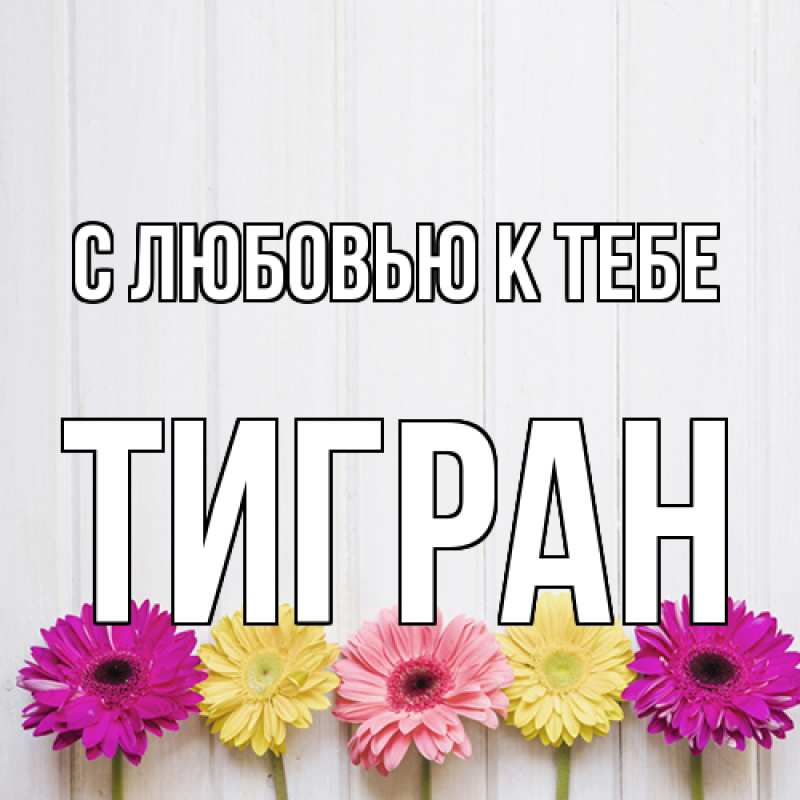 Картинка С любовью к тебе, Тигран
