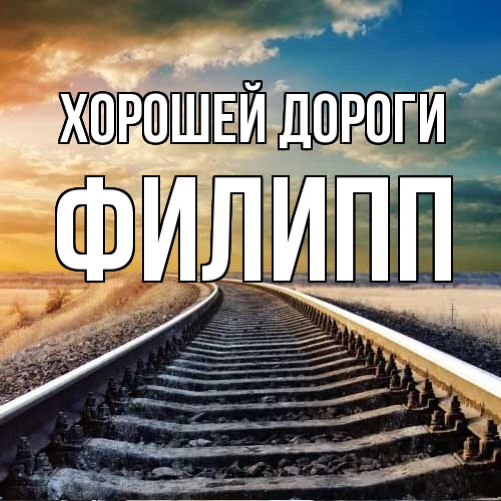 Открытка  с именем. Филипп, Хорошей дороги  