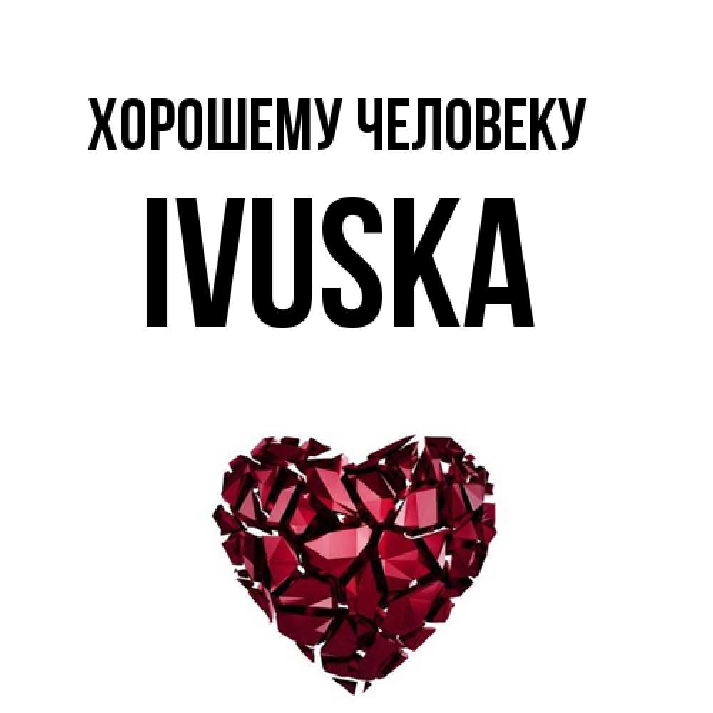 Открытка  с именем. IVUSKA, Хорошему человеку  