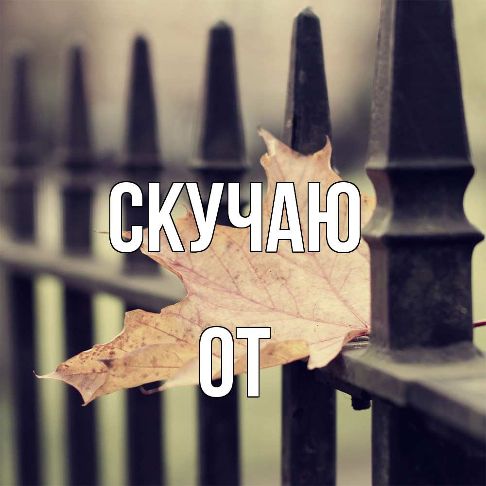 Открытка  с именем. От, Скучаю  
