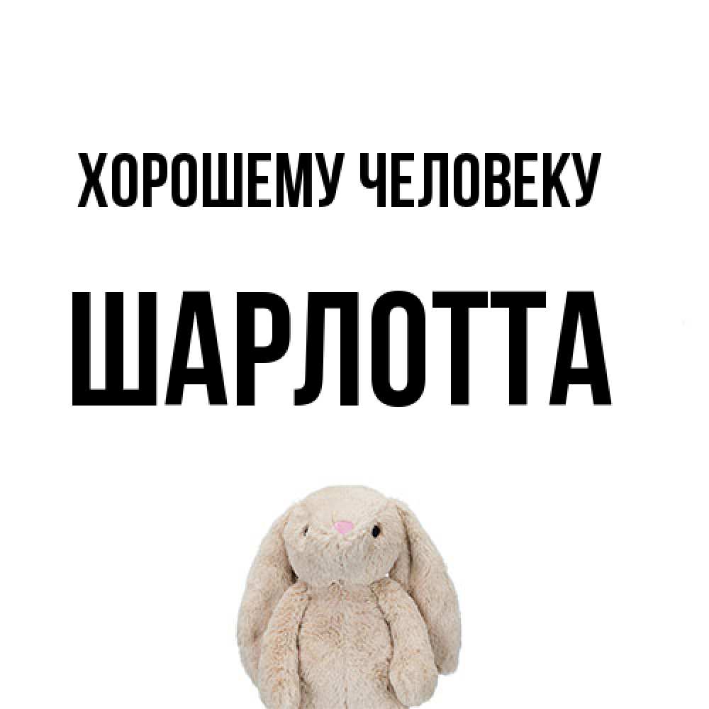 Открытка  с именем. Шарлотта, Хорошему человеку  