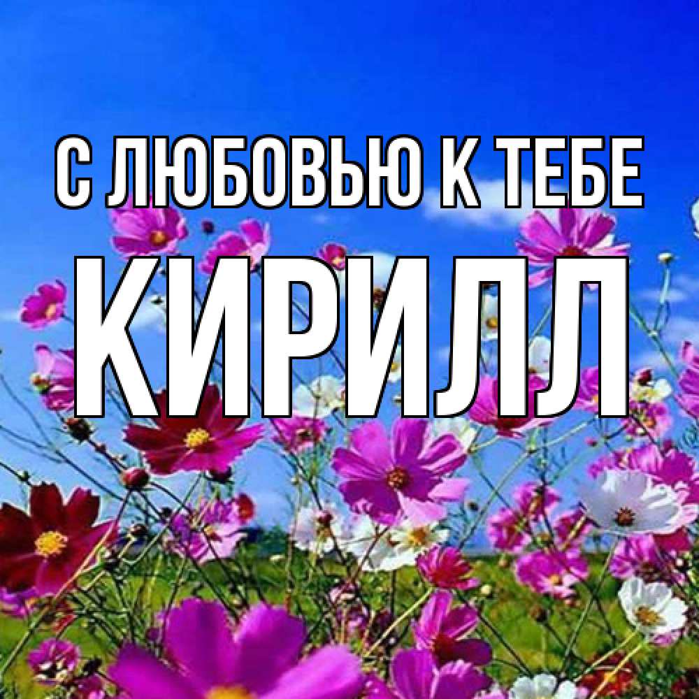 Открытка  с именем. Кирилл, С любовью к тебе  