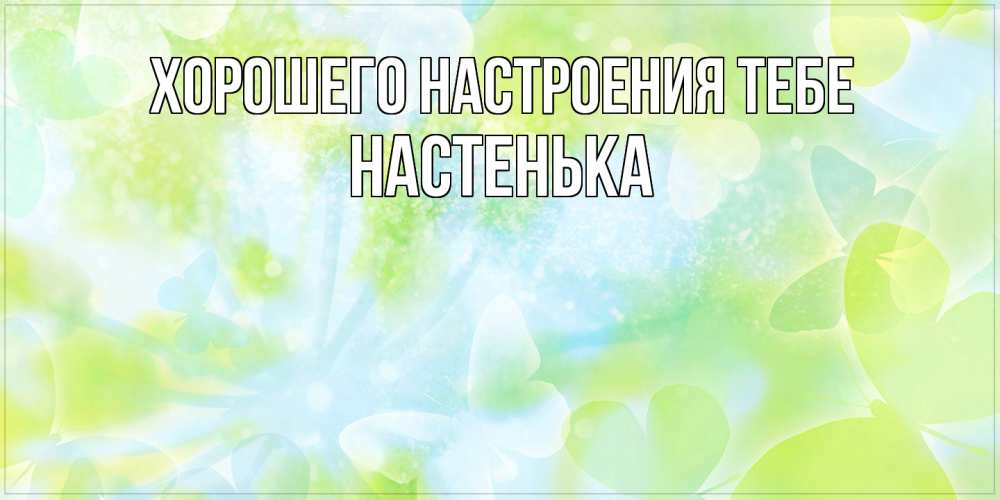 Открытка  с именем. Настенька, Хорошего настроения тебе  