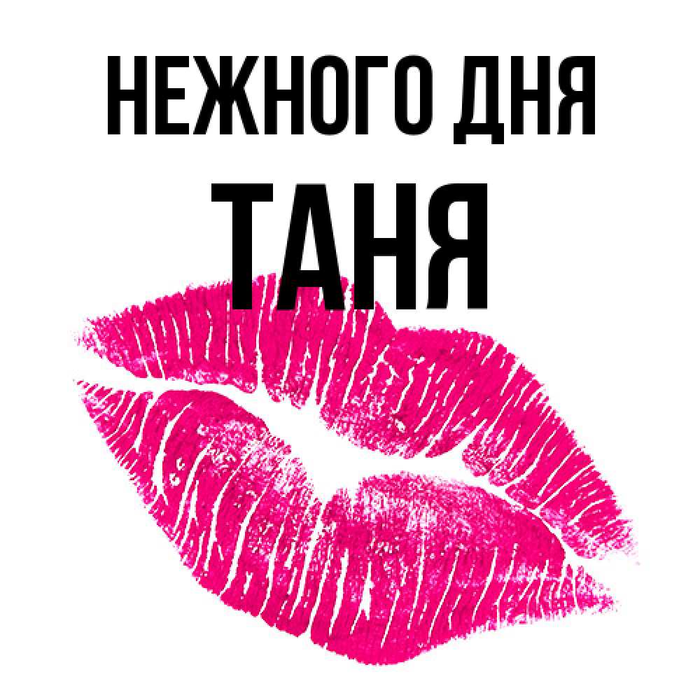 Открытка  с именем. Таня, Нежного дня  