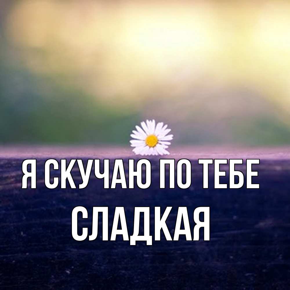 Открытка  с именем. Сладкая, Я скучаю по тебе  