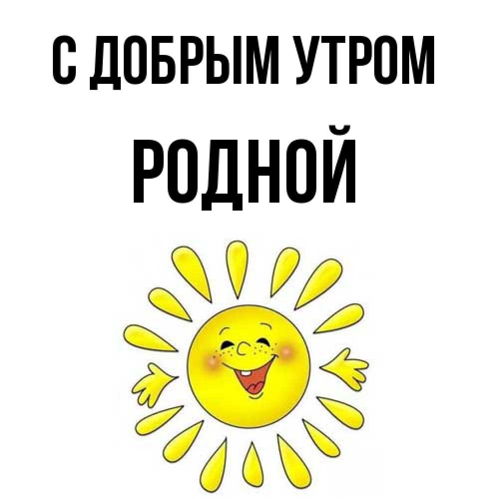 Открытка  с именем. Родной, С добрым утром  