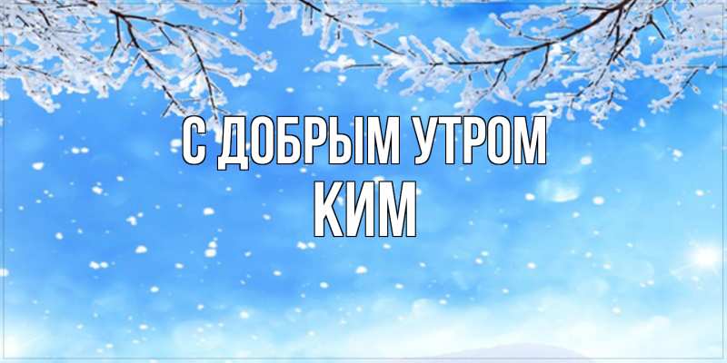 Картинка С добрым утром, Ким