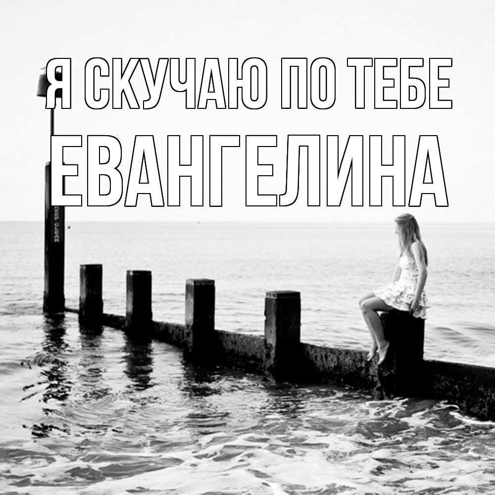 Открытка  с именем. Евангелина, Я скучаю по тебе  