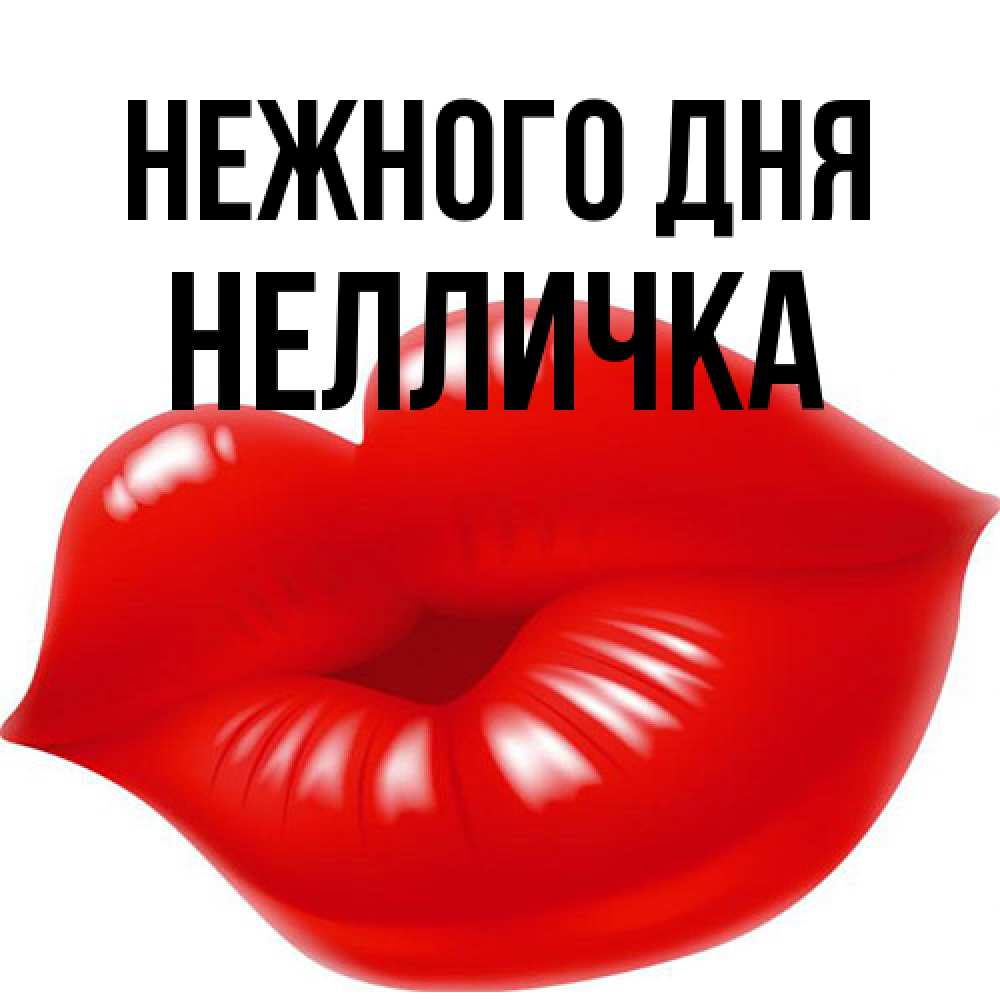 Открытка  с именем. Нелличка, Нежного дня  