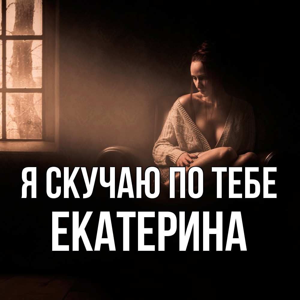 Открытка  с именем. Екатерина, Я скучаю по тебе  