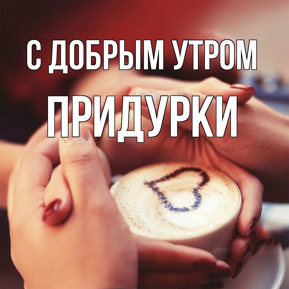 Открытка  с именем. Придурки, С добрым утром  