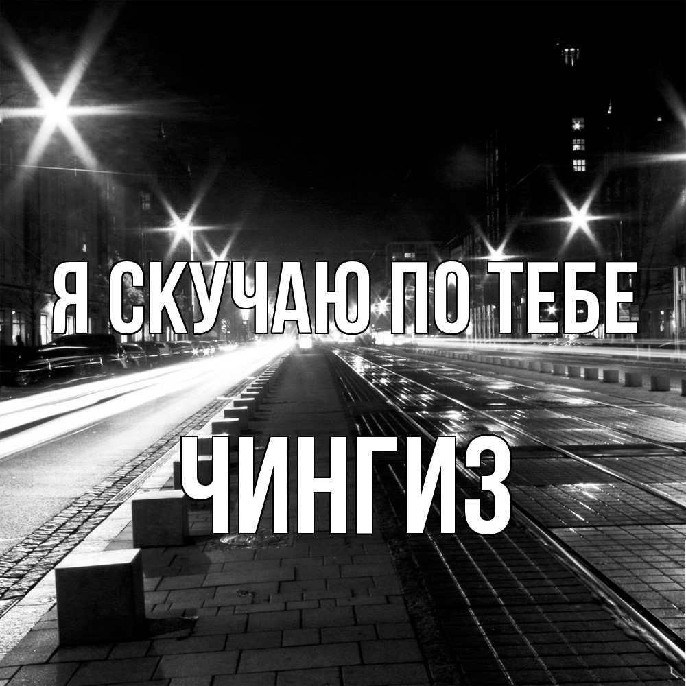 Открытка  с именем. Чингиз, Я скучаю по тебе  