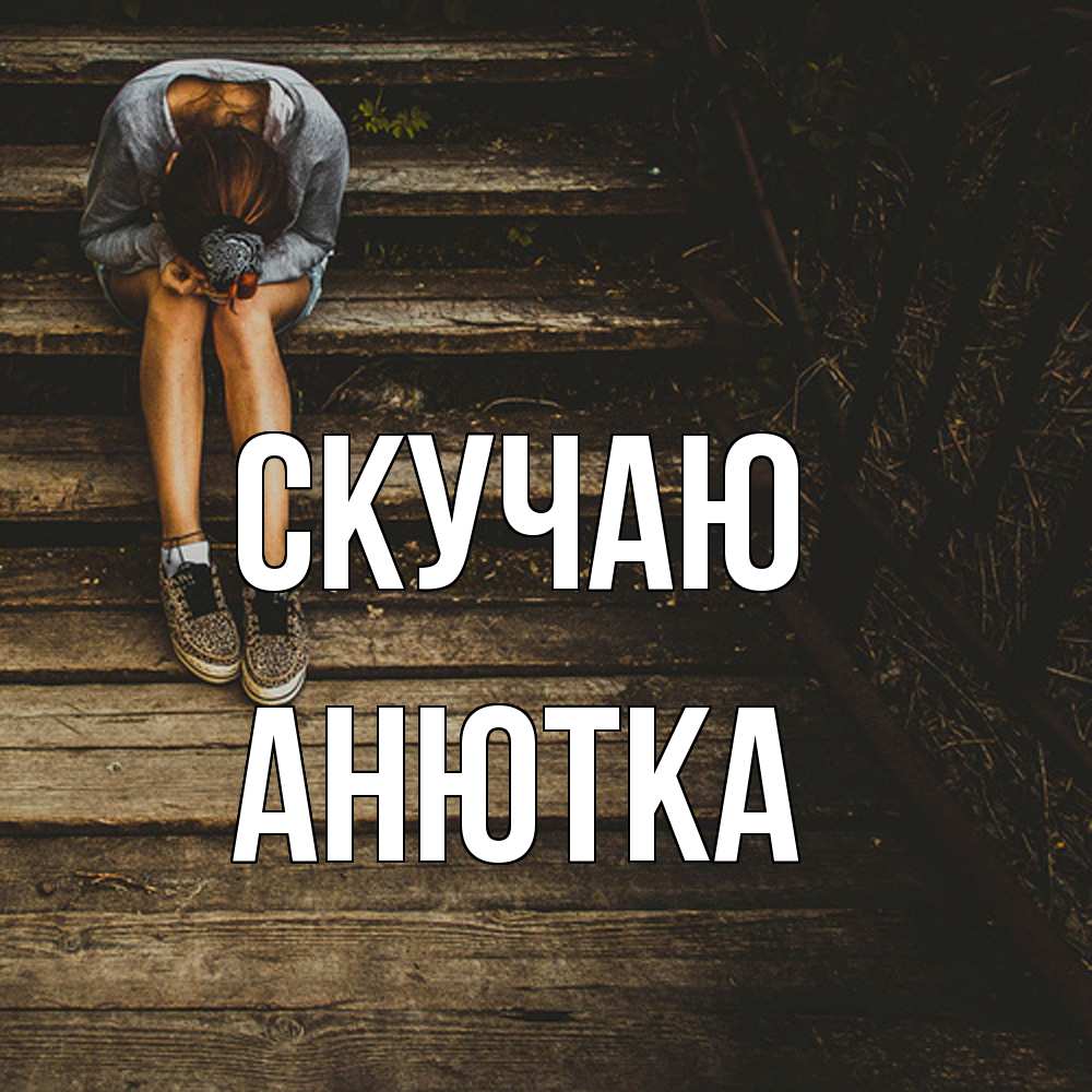 Открытка  с именем. Анютка, Скучаю  
