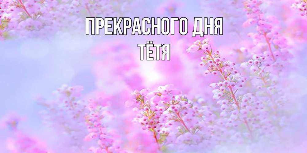 Открытка  с именем. Тётя, Прекрасного дня  