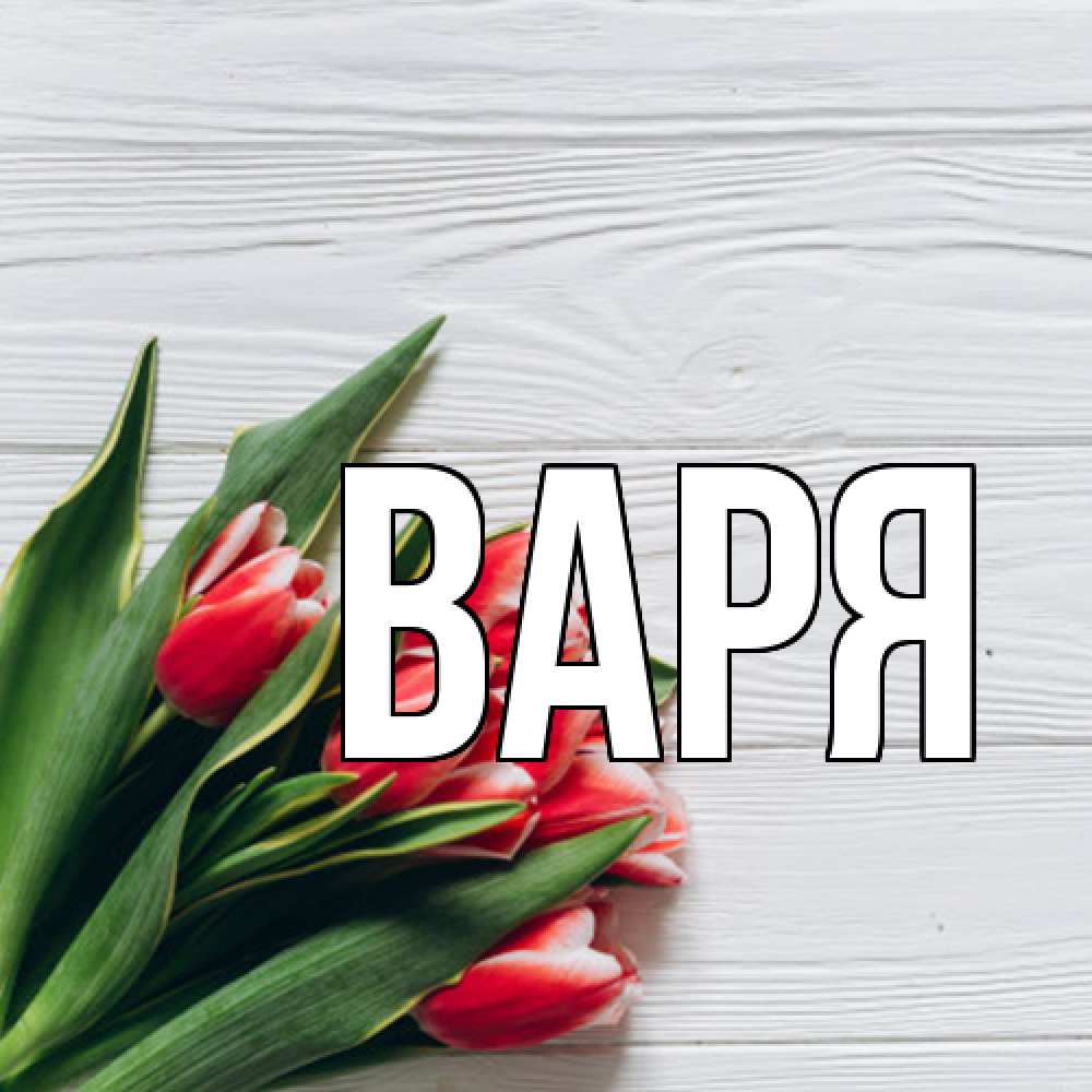 Открытка  с именем. варя, Главная  