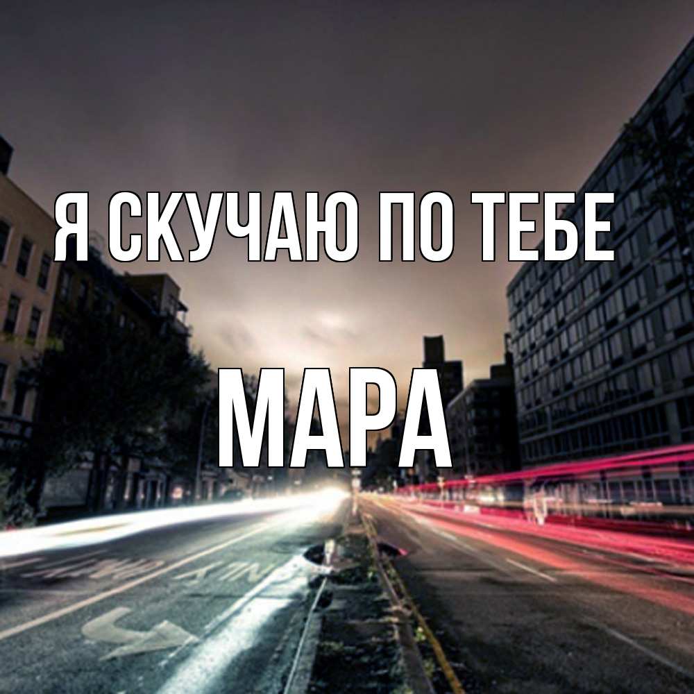 Открытка  с именем. Мара, Я скучаю по тебе  