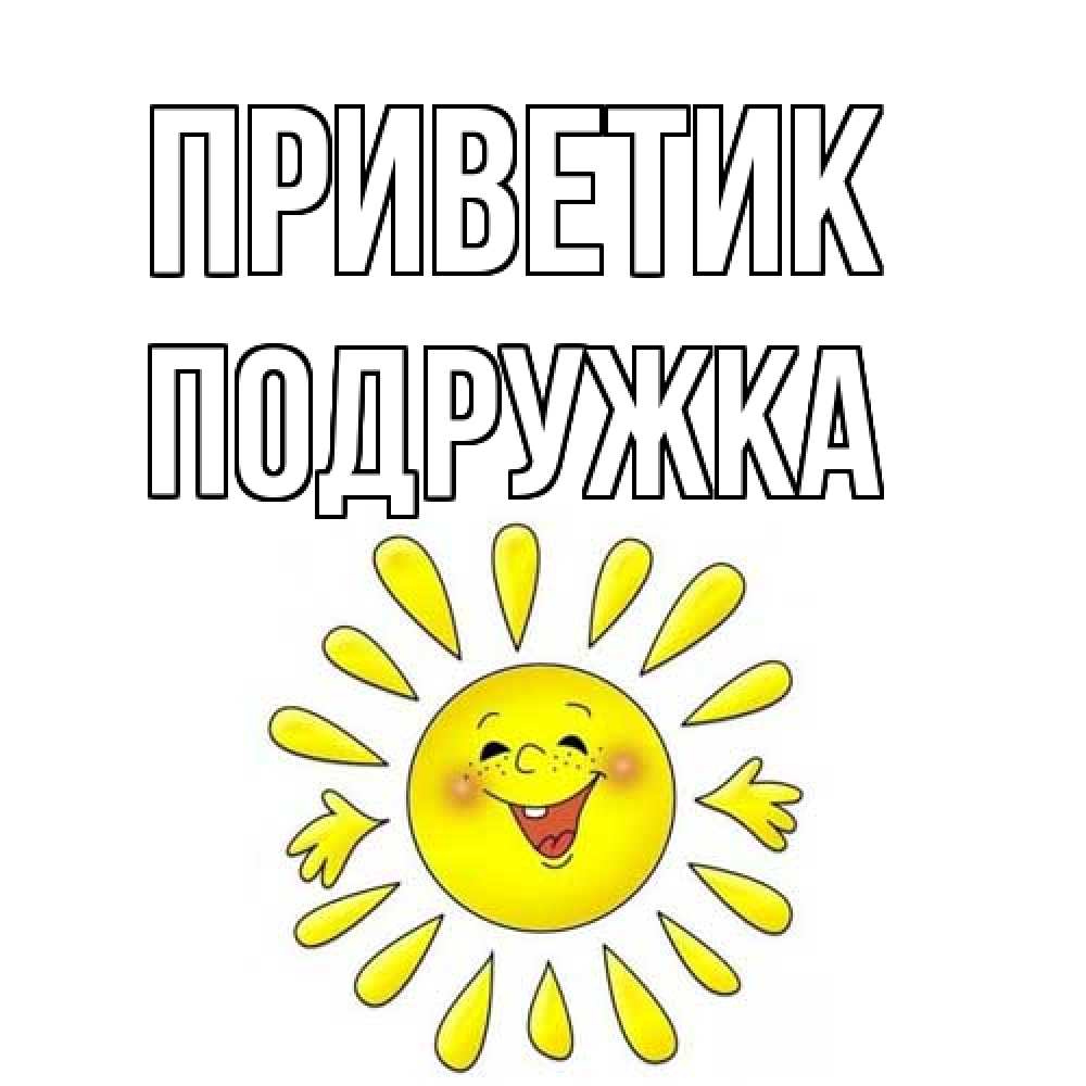 Открытка  с именем. Подружка, приветик  