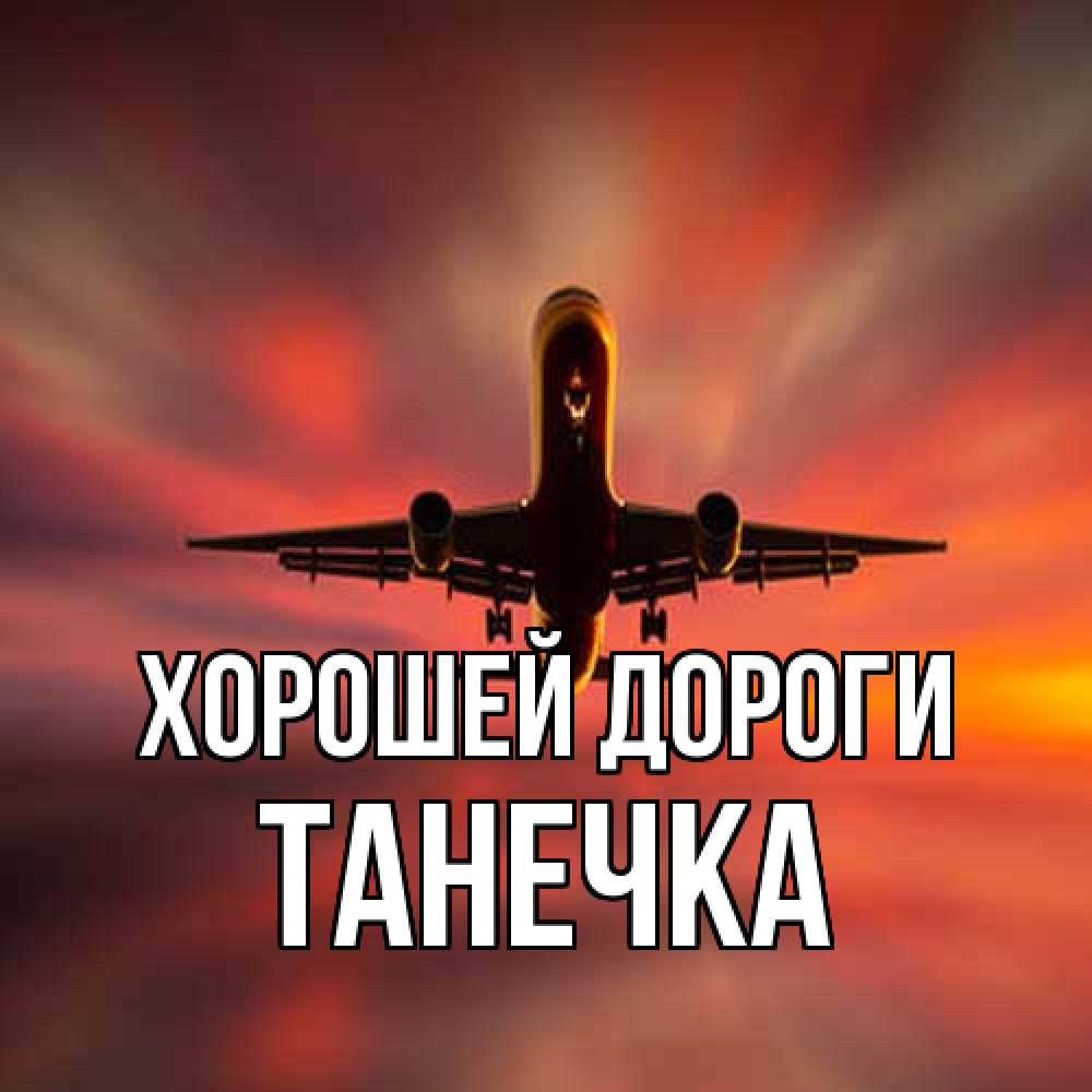 Открытка  с именем. танечка, Хорошей дороги  