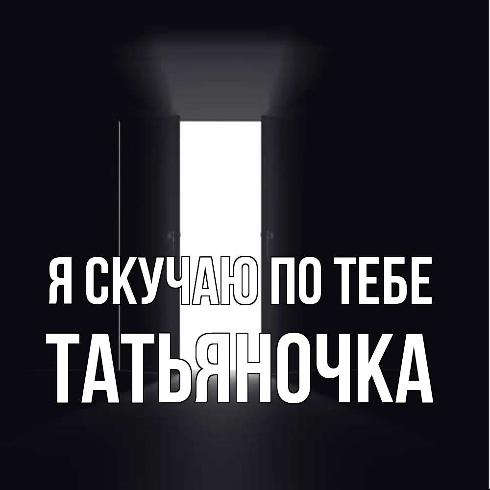 Открытка  с именем. ТАТЬЯНОЧКА, Я скучаю по тебе  