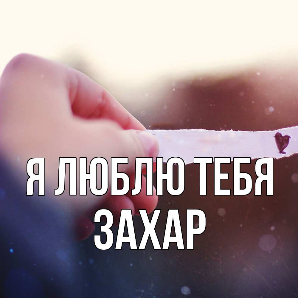 Открытка  с именем. Захар, Я люблю тебя  