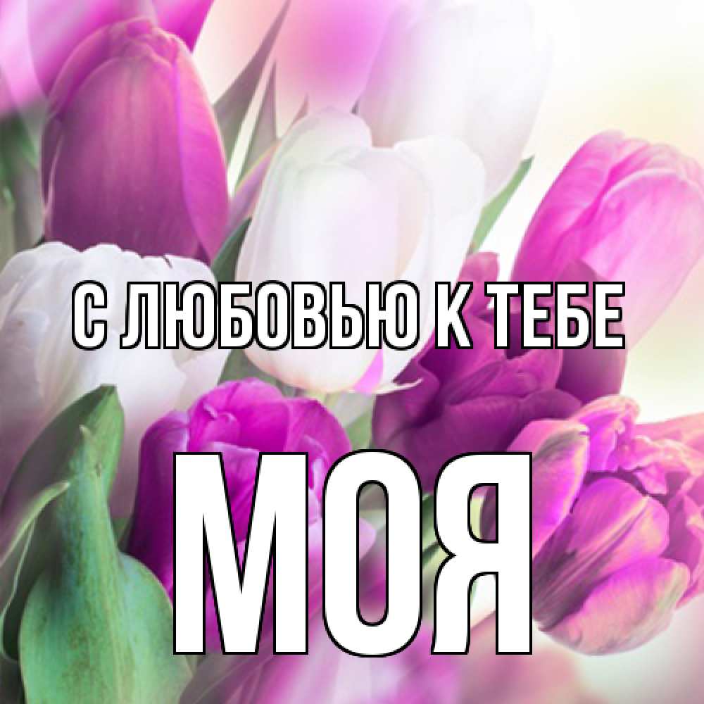 Открытка  с именем. Моя, С любовью к тебе  