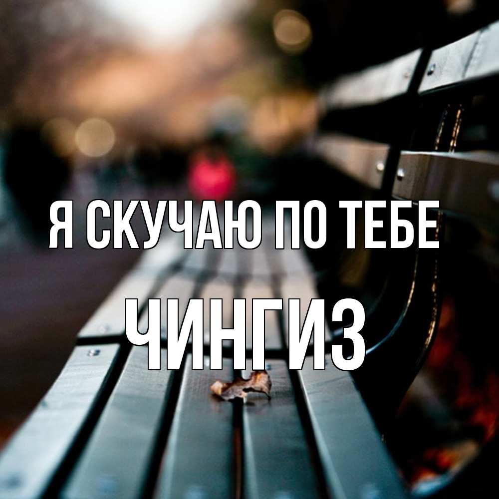 Открытка  с именем. Чингиз, Я скучаю по тебе  