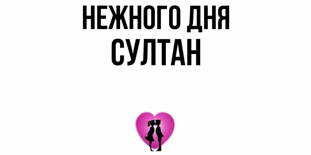 Открытка  с именем. Султан, Нежного дня  