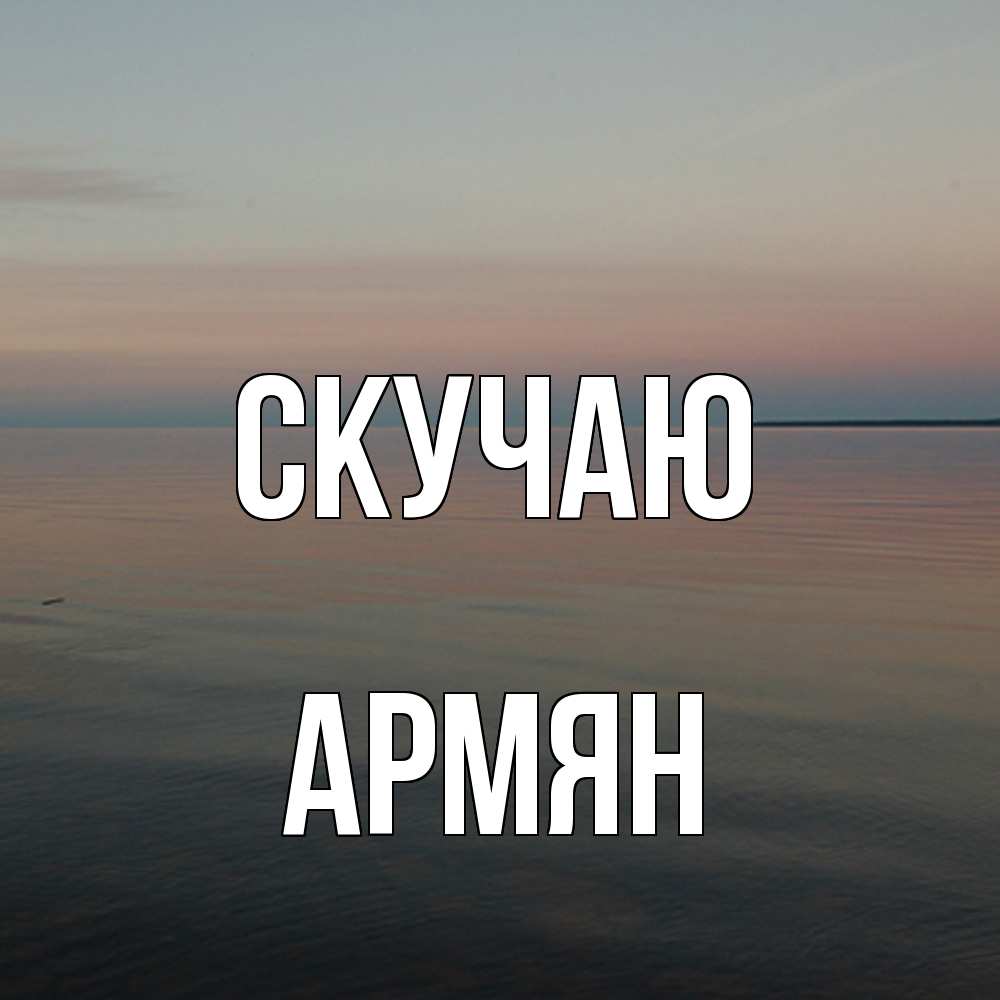 Открытка  с именем. Армян, Скучаю  