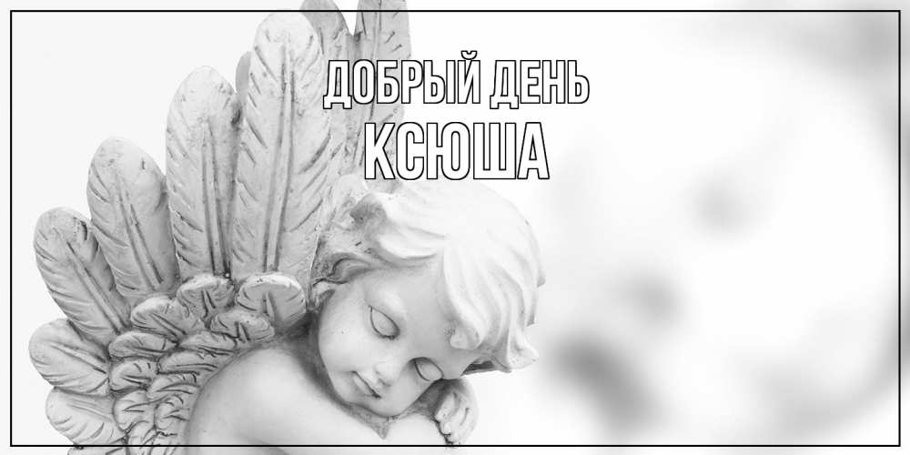 Открытка  с именем. Ксюша, Добрый день  