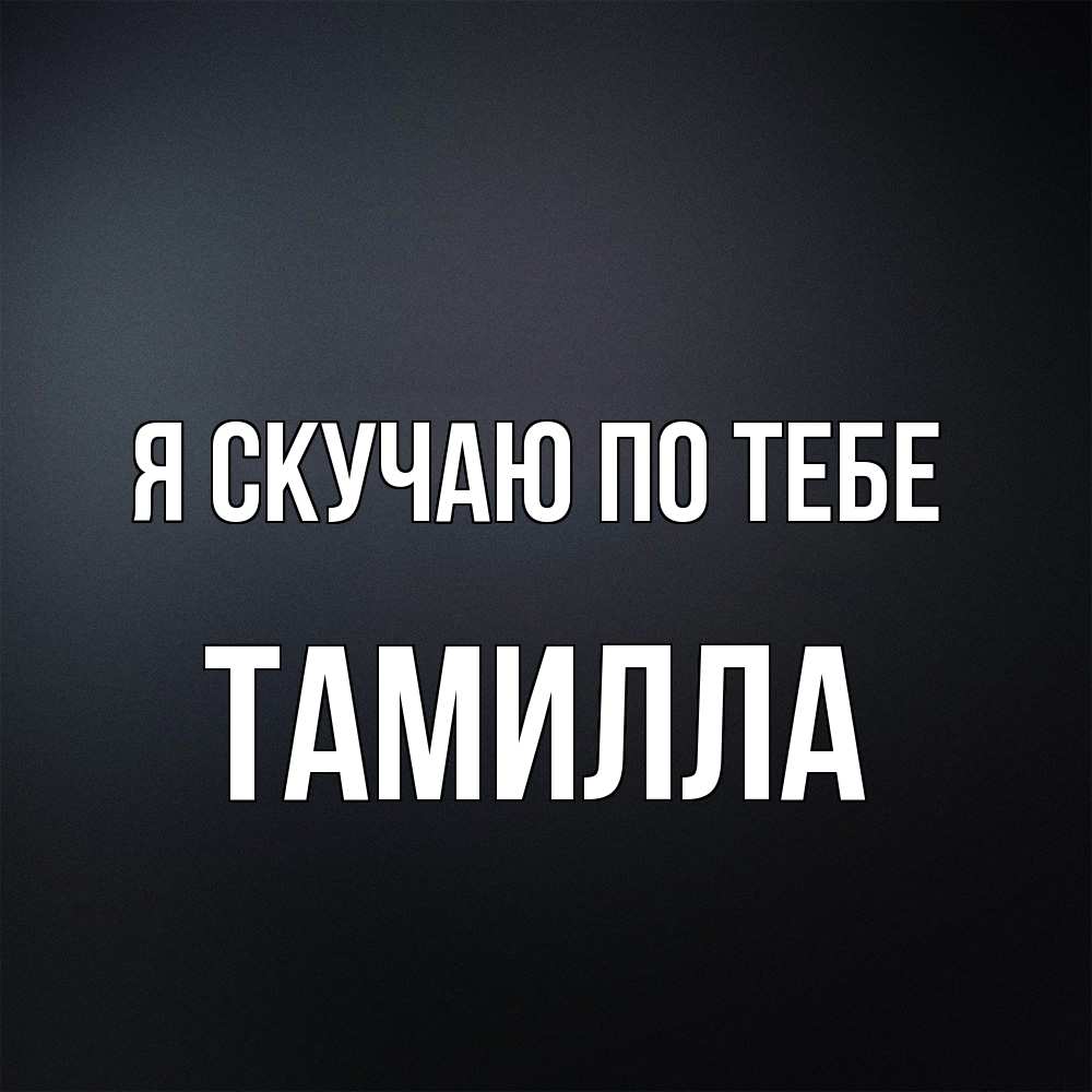 Открытка  с именем. Тамилла, Я скучаю по тебе  