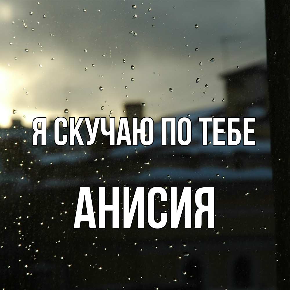 Открытка  с именем. Анисия, Я скучаю по тебе  