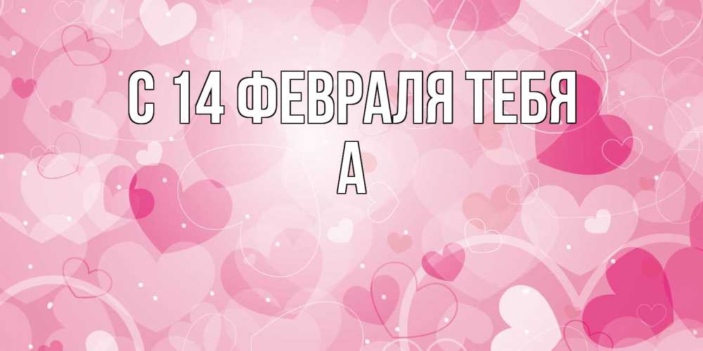 Открытка  с именем. а, С 14 февраля тебя  