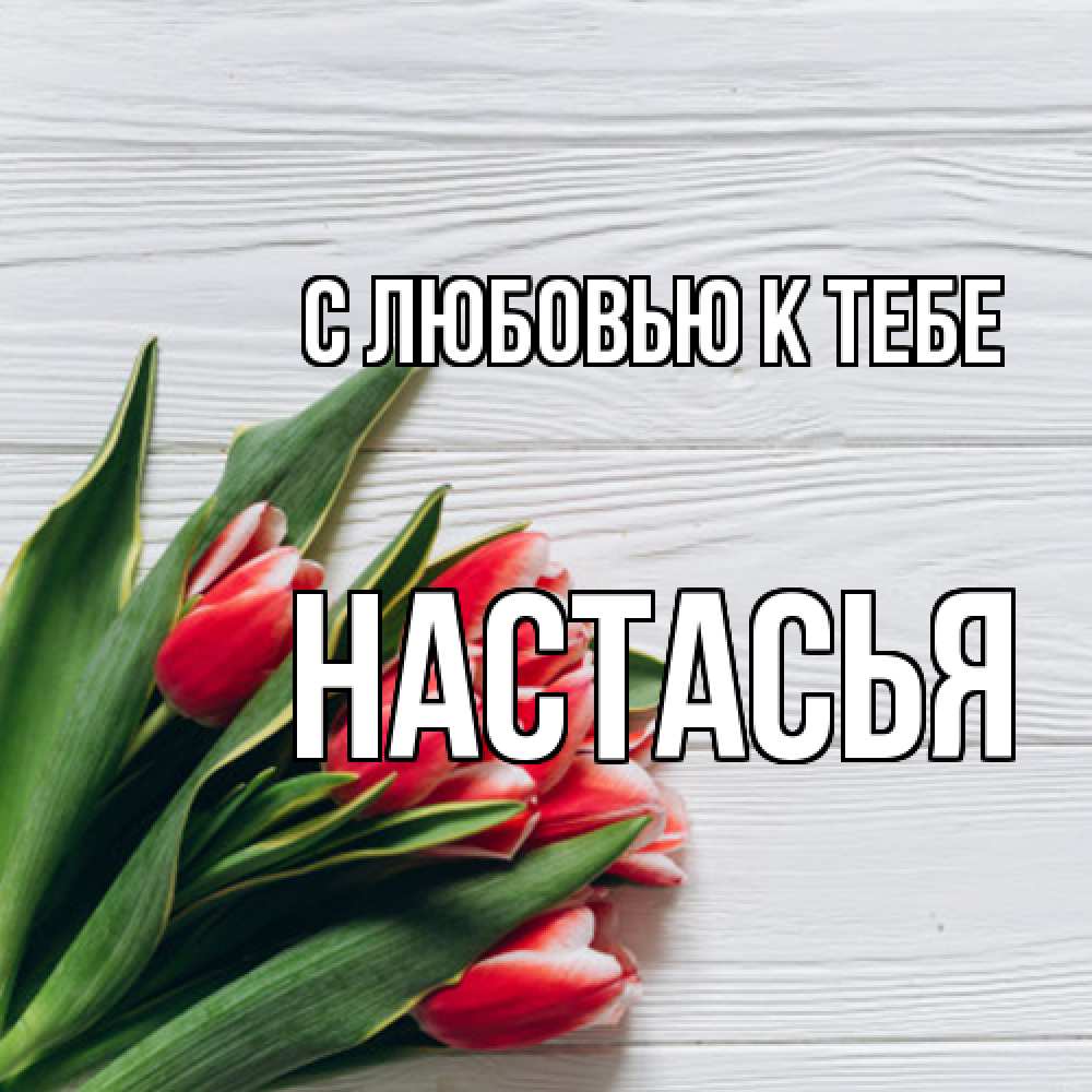 Открытка  с именем. Настасья, С любовью к тебе  