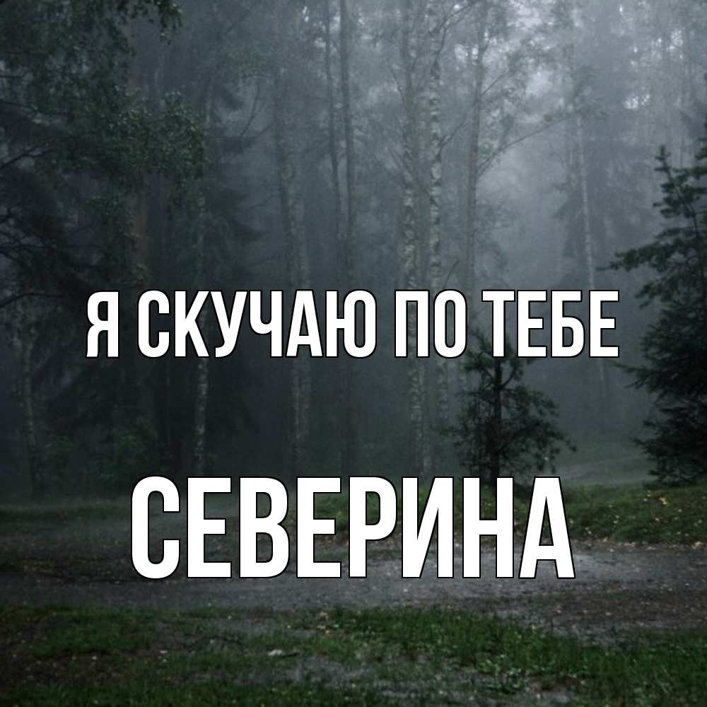 Открытка  с именем. Северина, Я скучаю по тебе  