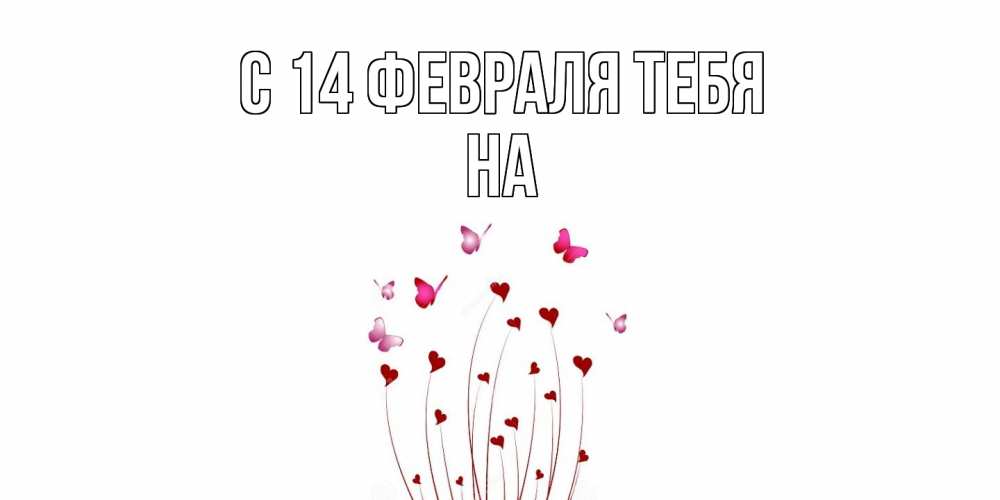 Открытка  с именем. на, С 14 февраля тебя  