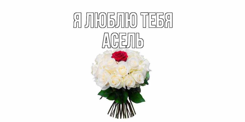 Открытка  с именем. Асель, Я люблю тебя  