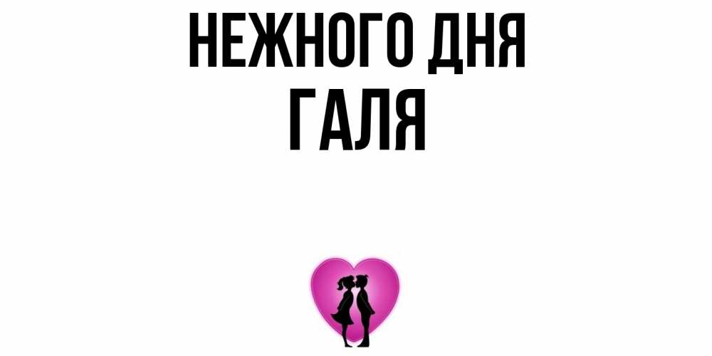 Открытка  с именем. Галя, Нежного дня  