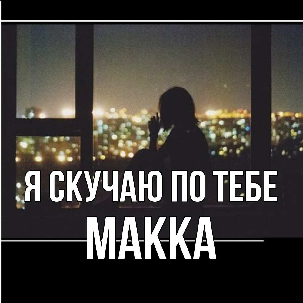 Открытка  с именем. Макка, Я скучаю по тебе  