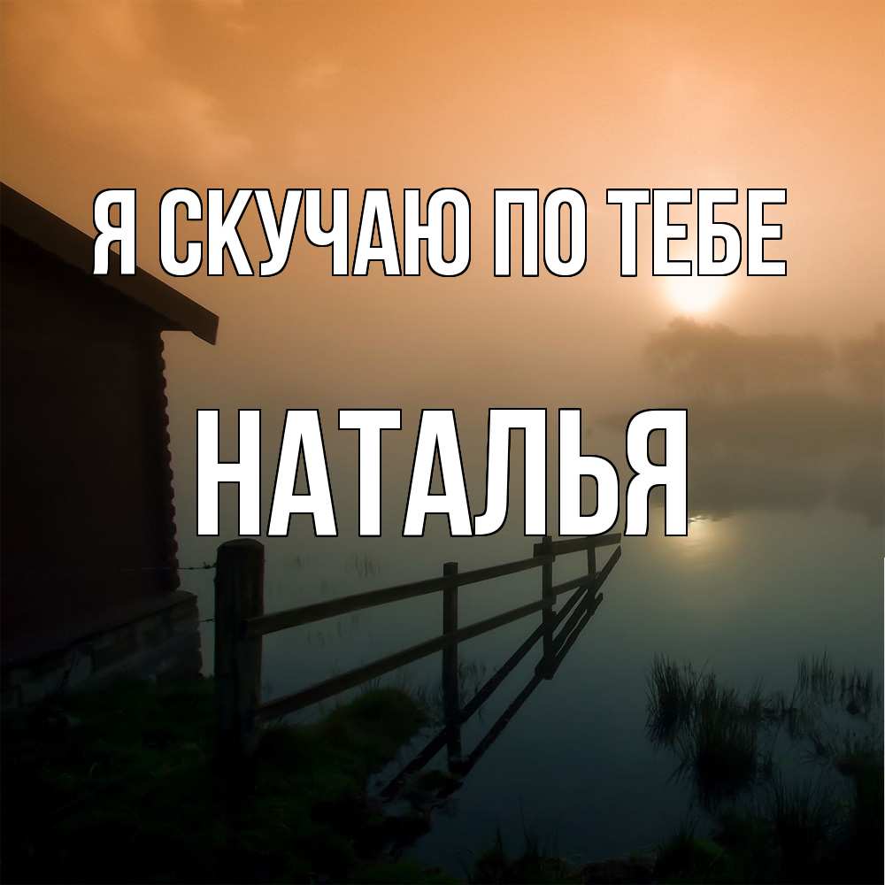 Открытка  с именем. НАТАЛЬЯ, Я скучаю по тебе  
