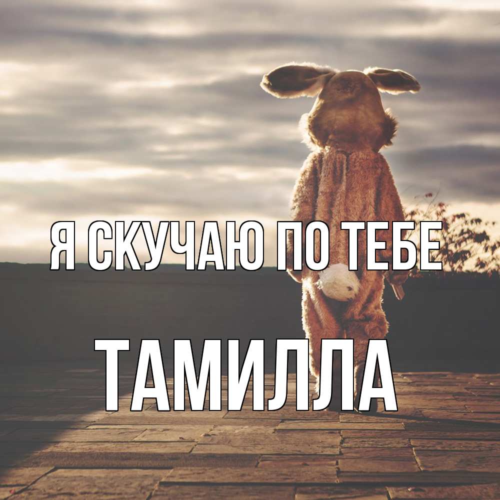 Открытка  с именем. Тамилла, Я скучаю по тебе  