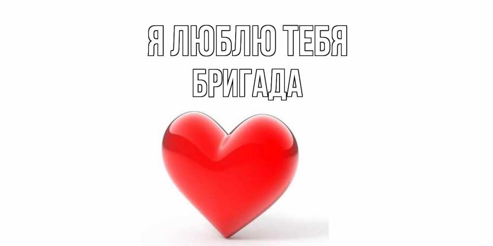 Открытка  с именем. Бригада, Я люблю тебя  