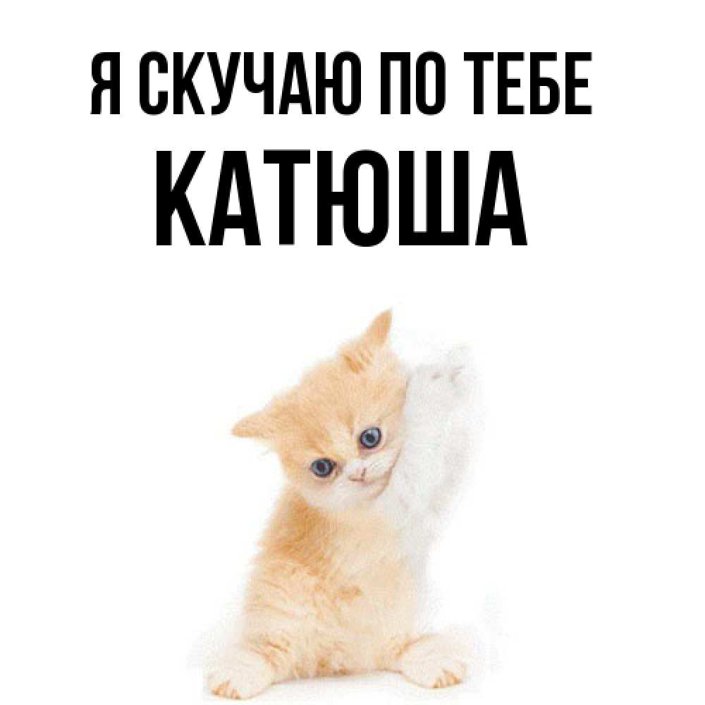 Открытка  с именем. Катюша, Я скучаю по тебе  